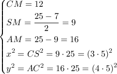 \left\{ \begin{gathered} 
  CM = 12 \hfill \\ 
  SM = \frac{{25 - 7}}{2} = 9 \hfill \\ 
  AM = 25 - 9 = 16 \hfill \\ 
  {x^2} = C{S^2} = 9 \cdot 25 = {\left( {3 \cdot 5} \right)^2} \hfill \\ 
  {y^2} = A{C^2} = 16 \cdot 25 = {\left( {4 \cdot 5} \right)^2} \hfill \\  
\end{gathered}  \right.