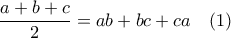 \displaystyle{\frac{a+b+c}{2}=ab+bc+ca \quad (1)}