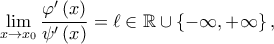 \displaystyle{\mathop {\lim }\limits_{x \to {x_0}} \frac{{\varphi '\left( x \right)}}{{\psi '\left( x \right)}} = \ell  \in  \mathbb{R} \cup \left\{ { - \infty , + \infty } \right\},}