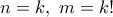 n=k, \, \, m=k!