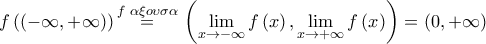 \displaystyle{f\left( \left( -\infty ,+\infty  \right) \right)\overset{f\,\,\alpha \xi o\upsilon \sigma \alpha }{\mathop{=}}\,\left( \underset{x\to -\infty }{\mathop{\lim }}\,f\left( x \right),\underset{x\to +\infty }{\mathop{\lim }}\,f\left( x \right) \right)=\left( 0,+\infty  \right)}