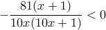 \displaystyle{-\frac{81(x+1)}{10x(10x+1)}<0}