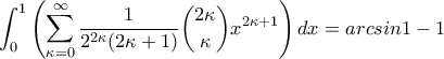 \displaystyle{\int_{0}^{1}\left ( \sum_{\kappa=0}^{\infty }\frac{1}{2^{2\kappa}(2\kappa+1) } \binom{2\kappa}{\kappa}x^{2\kappa+1}\right )dx=arcsin1-1}