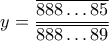\displaystyle{~~ y=\dfrac{\overline{888 \dots 85}}{\overline{888\dots 89}}}