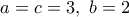 a=c=3, \ b=2