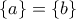 \{a\}= \{b\}