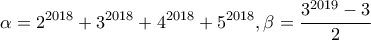 \displaystyle{\alpha=2^{2018}+3^{2018}+4^{2018}+5^{2018}, \beta=\dfrac{3^{2019}-3}{2}}
