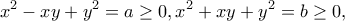 \displaystyle{x^2-xy+y^2=a\geq 0, x^2+xy+y^2=b\geq 0,}