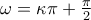 \omega =\kappa \pi +\frac{\pi }{2}