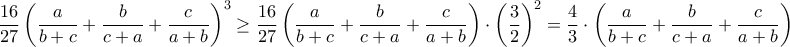 \dfrac{16}{27} \left ( \dfrac{a}{b+c} + \dfrac{b}{c+a} + \dfrac{c}{a+b} \right )^3 \geq {\dfrac{16}{27} \left ( \dfrac{a}{b+c} + \dfrac{b}{c+a} + \dfrac{c}{a+b} \right )\cdot \left (\dfrac{3}{2} \right )^{2}=\dfrac{4}{3}\cdot \left (\dfrac{a}{b+c} + \dfrac{b}{c+a} + \dfrac{c}{a+b} \right )