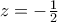z=-\frac{1}{2}