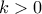 \displaystyle{k > 0}