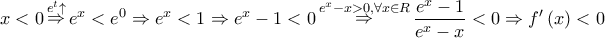 \displaystyle{ 
x < 0\mathop  \Rightarrow \limits^{e^t  \uparrow } e^x  < e^0  \Rightarrow e^x  < 1 \Rightarrow e^x  - 1 < 0\mathop  \Rightarrow \limits^{e^x  - x > 0,\forall x \in R} \frac{{e^x  - 1}} 
{{e^x  - x}} < 0 \Rightarrow f'\left( x \right) < 0 
}