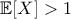 \displaystyle{\mathbb{E}[X]>1}
