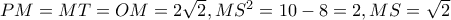 PM=MT=OM=2\sqrt{2},MS^{2}=10-8=2,MS=\sqrt{2}