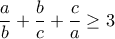 \displaystyle{\frac {a}{b} + \frac {b}{c} + \frac {c}{a}\geq 3 \displaystyle{\frac {a}{b} + \frac {b}{c} + \frac {c}{a}\geq 3