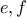 e, f