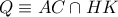 Q\equiv AC\cap HK
