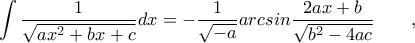 \displaystyle{\int\frac{1}{\sqrt{ax^2+bx+c}}dx=-\frac{1}{\sqrt{-a}}arcsin\frac{2ax+b}{\sqrt{b^2-4ac}}} \qquad,