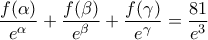 \displaystyle \frac{f(\alpha )}{e^{\alpha }}+\frac{f(\beta )}{e^{\beta }}+\frac{f(\gamma )}{e^{\gamma }}=\frac{81}{e^{3}}