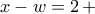 x-w=2\, +