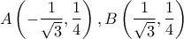 \displaystyle{A\left( { - \frac{1}{{\sqrt 3 }},\frac{1}{4}} \right),B\left( {\frac{1}{{\sqrt 3 }},\frac{1}{4}} \right)}