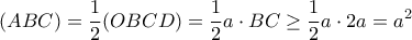 \displaystyle{ 
(ABC) = {1 \over 2} (OBCD) =  {1 \over 2} a \cdot BC \ge {1 \over 2} a \cdot 2a = a^2 
}