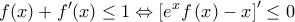 \displaystyle{f(x) + f'(x) \le 1 \Leftrightarrow {\left[ {{e^x}f\left( x \right) - x} \right]^\prime } \le 0}