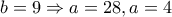 b = 9 \Rightarrow a = 28,a = 4