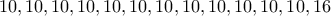 10, 10, 10, 10, 10, 10, 10, 10, 10, 10, 10, 10,  16