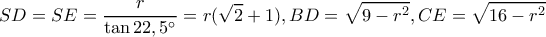 \displaystyle SD = SE = \frac{r}{{\tan 22,5^\circ }} = r(\sqrt 2  + 1),BD = \sqrt {9 - {r^2}} ,CE = \sqrt {16 - {r^2}} 