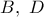 B,\ D