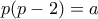 \displaystyle{p(p-2)=a}