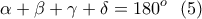 \displaystyle \alpha +\beta +\gamma +\delta =180^o \ \ (5)