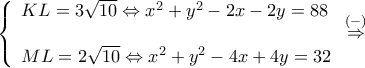 \displaystyle \left\{ \begin{array}{l} 
KL = 3\sqrt {10}  \Leftrightarrow {x^2} + {y^2} - 2x - 2y = 88\\ 
\\ 
ML = 2\sqrt {10}  \Leftrightarrow {x^2} + {y^2} - 4x + 4y = 32 
\end{array} \right.\mathop  \Rightarrow \limits^{( - )} 
